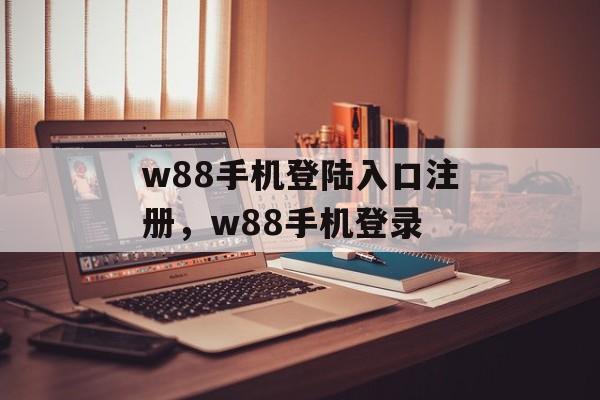 w88手机登陆入口注册，w88手机登录