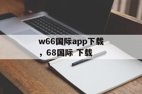 w66国际app下载，68国际 下载