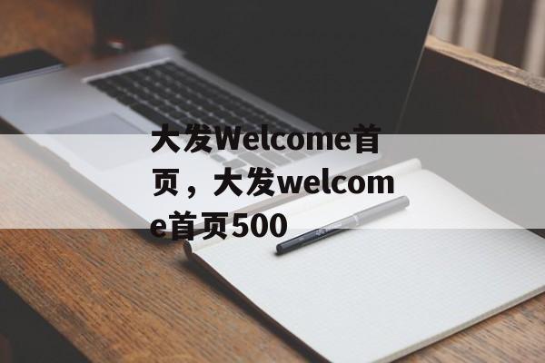 大发Welcome首页，大发welcome首页500