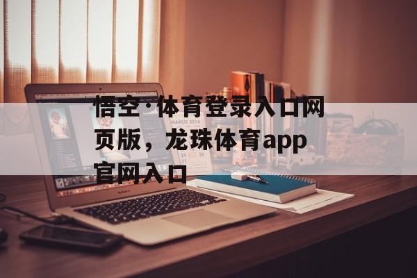 悟空·体育登录入口网页版，龙珠体育app官网入口