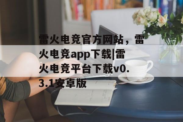 雷火电竞官方网站，雷火电竞app下载|雷火电竞平台下载v0.3.1安卓版