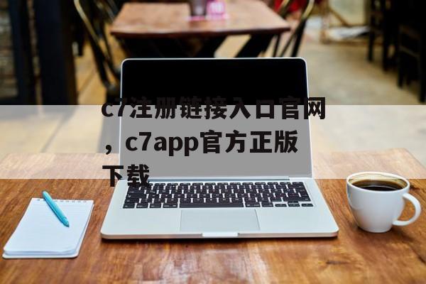 c7注册链接入口官网，c7app官方正版下载