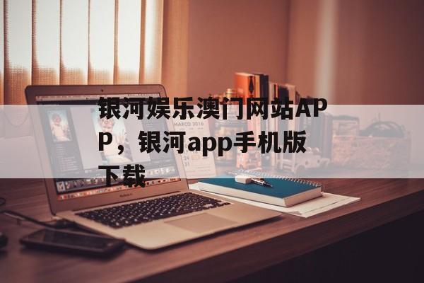 银河娱乐澳门网站APP，银河app手机版下载