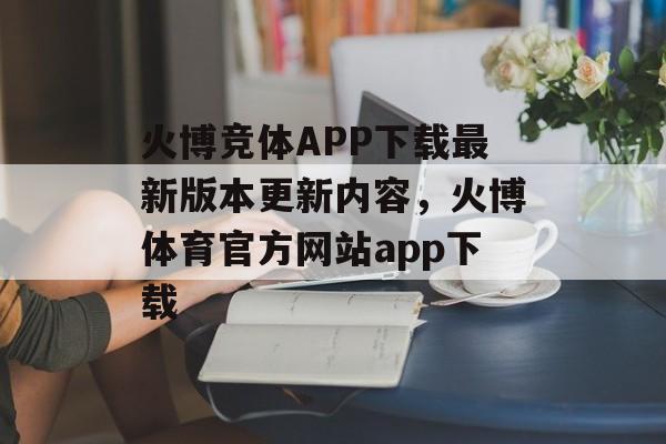 火博竞体APP下载最新版本更新内容，火博体育官方网站app下载