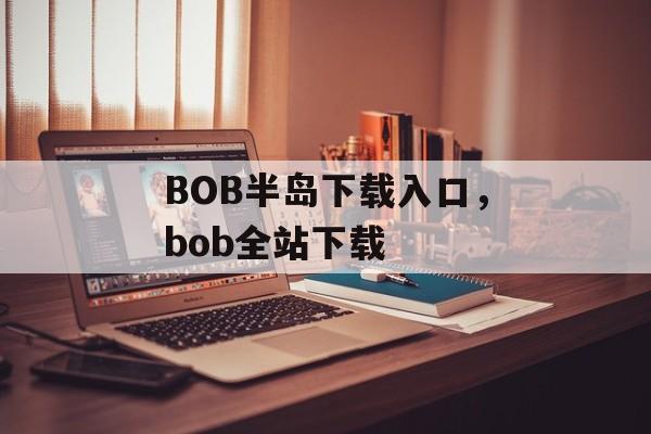 BOB半岛下载入口，bob全站下载