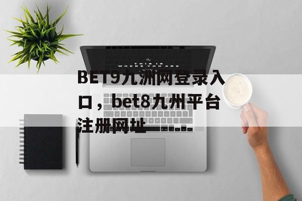 BET9九洲网登录入口，bet8九州平台注册网址