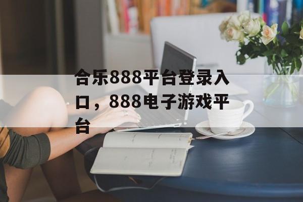 合乐888平台登录入口，888电子游戏平台