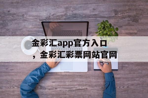 金彩汇app官方入口，金彩汇彩票网站官网