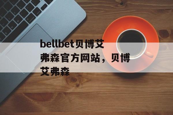 bellbet贝博艾弗森官方网站，贝博 艾弗森