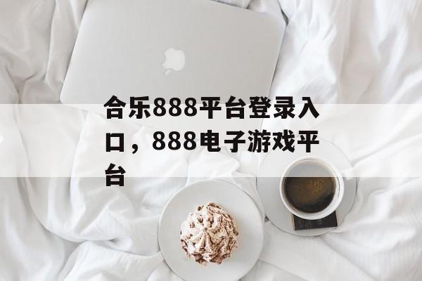 合乐888平台登录入口，888电子游戏平台