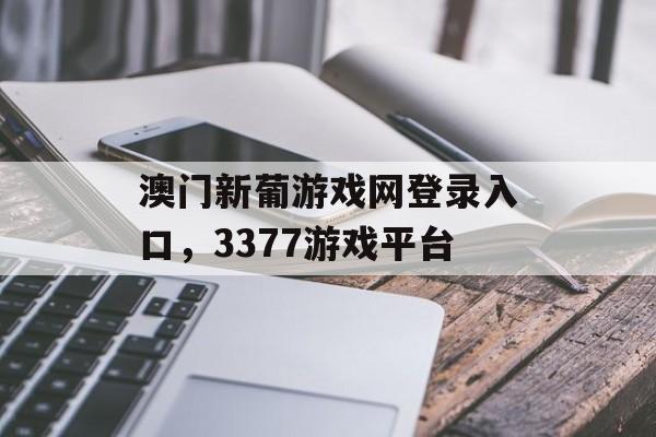 澳门新葡游戏网登录入口，3377游戏平台